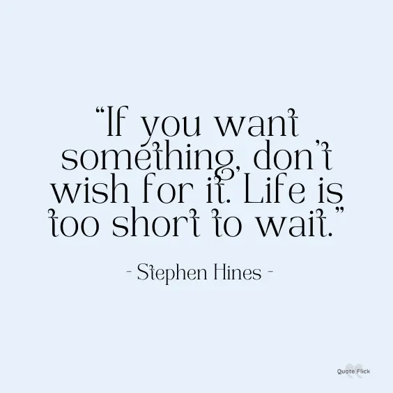 Life is too short to wait quote