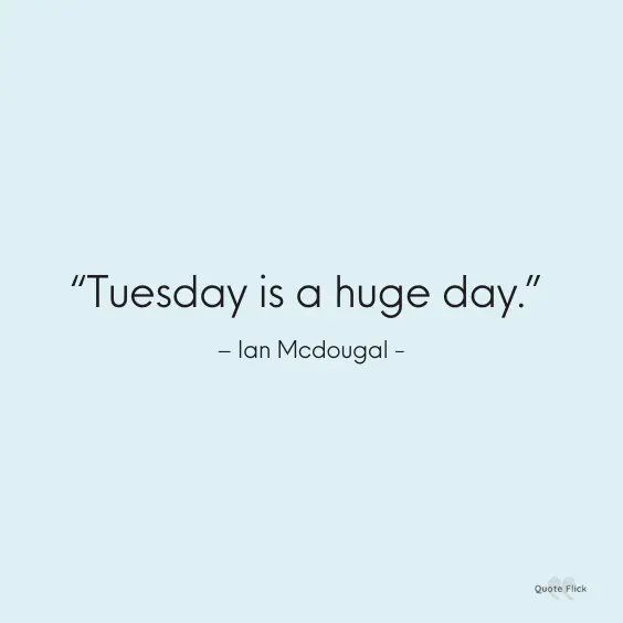 Tuesday huge day quote